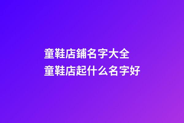 童鞋店鋪名字大全 童鞋店起什么名字好-第1張-店鋪起名-玄機派